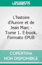 L’histoire d’Aurore et de Jean Marc - Tome 1. E-book. Formato EPUB ebook di Jean Marc Farge