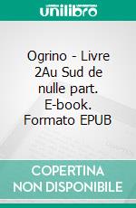Ogrino - Livre 2Au Sud de nulle part. E-book. Formato EPUB ebook