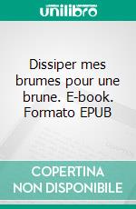 Dissiper mes brumes pour une brune. E-book. Formato EPUB ebook