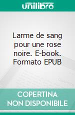 Larme de sang pour une rose noire. E-book. Formato EPUB ebook