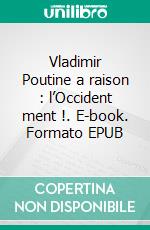 Vladimir Poutine a raison : l’Occident ment !. E-book. Formato EPUB ebook