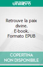 Retrouve la paix divine. E-book. Formato EPUB ebook