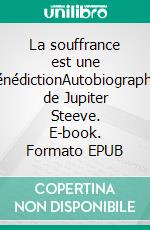 La souffrance est une bénédictionAutobiographie de Jupiter Steeve. E-book. Formato EPUB ebook