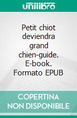 Petit chiot deviendra grand chien-guide. E-book. Formato EPUB ebook
