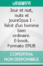 Jour et nuit, nuits et joursOpus I - Récit d’un homme bien ordinaire. E-book. Formato EPUB ebook