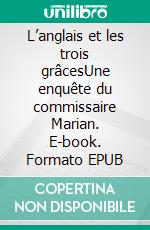 L’anglais et les trois grâcesUne enquête du commissaire Marian. E-book. Formato EPUB ebook