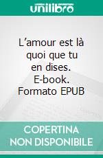 L’amour est là quoi que tu en dises. E-book. Formato EPUB ebook