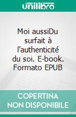 Moi aussiDu surfait à l’authenticité du soi. E-book. Formato EPUB ebook