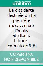 La dissidente destinée ou La première mésaventure d’Analea Stedlana. E-book. Formato EPUB ebook