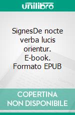 SignesDe nocte verba lucis orientur. E-book. Formato EPUB ebook di Baphus Métée