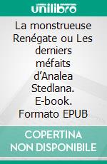 La monstrueuse Renégate ou Les derniers méfaits d’Analea Stedlana. E-book. Formato EPUB ebook
