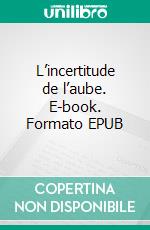 L’incertitude de l’aube. E-book. Formato EPUB ebook