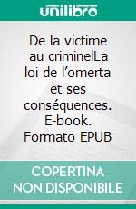 De la victime au criminelLa loi de l’omerta et ses conséquences. E-book. Formato EPUB ebook