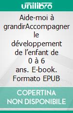 Aide-moi à grandirAccompagner le développement de l’enfant de 0 à 6 ans. E-book. Formato EPUB ebook