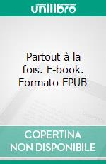 Partout à la fois. E-book. Formato EPUB ebook