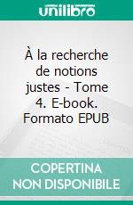 À la recherche de notions justes - Tome 4. E-book. Formato EPUB ebook