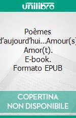 Poèmes d’aujourd’hui…Amour(s) Amor(t). E-book. Formato EPUB ebook