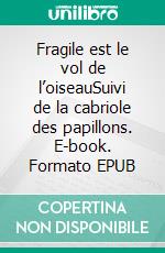 Fragile est le vol de l’oiseauSuivi de la cabriole des papillons. E-book. Formato EPUB ebook