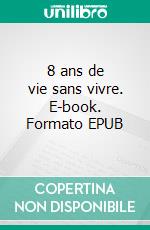 8 ans de vie sans vivre. E-book. Formato EPUB ebook
