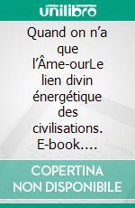 Quand on n’a que l’Âme-ourLe lien divin énergétique des civilisations. E-book. Formato EPUB ebook