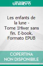 Les enfants de la lune - Tome 1Hiver sans fin. E-book. Formato EPUB ebook