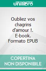 Oubliez vos chagrins d’amour !. E-book. Formato EPUB ebook
