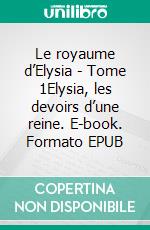 Le royaume d’Elysia - Tome 1Elysia, les devoirs d’une reine. E-book. Formato EPUB ebook