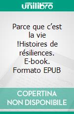 Parce que c’est la vie !Histoires de résiliences. E-book. Formato EPUB ebook