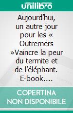 Aujourd’hui, un autre jour pour les « Outremers »Vaincre la peur du termite et de l’éléphant. E-book. Formato EPUB ebook