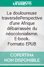 La douloureuse traverséePerspective d’une Afrique débarrassée du néocolonialisme. E-book. Formato EPUB ebook