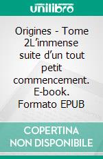 Origines - Tome 2L’immense suite d’un tout petit commencement. E-book. Formato EPUB ebook