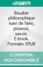 Boudoir philosophique suivi de faire, pouvoir, savoir. E-book. Formato EPUB ebook