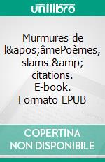 Murmures de l'âmePoèmes, slams &amp; citations. E-book. Formato EPUB ebook
