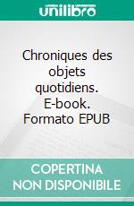 Chroniques des objets quotidiens. E-book. Formato EPUB ebook