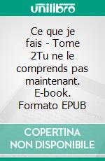 Ce que je fais - Tome 2Tu ne le comprends pas maintenant. E-book. Formato EPUB ebook