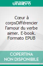 Cœur à corpsDifférencier l’amour du verbe aimer. E-book. Formato EPUB ebook