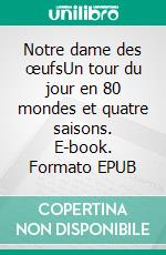 Notre dame des œufsUn tour du jour en 80 mondes et quatre saisons. E-book. Formato EPUB ebook