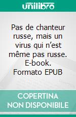 Pas de chanteur russe, mais un virus qui n’est même pas russe. E-book. Formato EPUB ebook