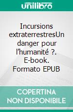 Incursions extraterrestresUn danger pour l’humanité ?. E-book. Formato EPUB ebook