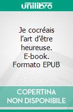 Je cocréais l’art d’être heureuse. E-book. Formato EPUB ebook