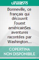 Bonneville, ce français qui découvrit l’ouest américainSes aventures racontées par Washington Irving. E-book. Formato EPUB ebook