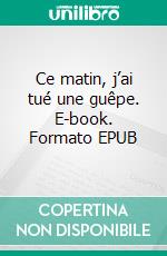 Ce matin, j’ai tué une guêpe. E-book. Formato EPUB ebook