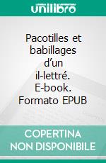 Pacotilles et babillages d’un il-lettré. E-book. Formato EPUB ebook