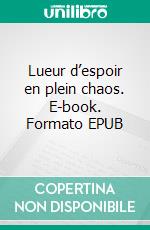 Lueur d’espoir en plein chaos. E-book. Formato EPUB ebook