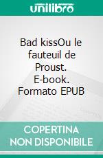 Bad kissOu le fauteuil de Proust. E-book. Formato EPUB ebook