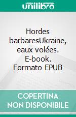Hordes barbaresUkraine, eaux volées. E-book. Formato EPUB ebook