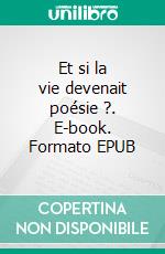 Et si la vie devenait poésie ?. E-book. Formato EPUB ebook