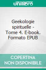 Geekologie spirituelle - Tome 4. E-book. Formato EPUB ebook