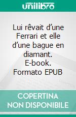 Lui rêvait d’une Ferrari et elle d’une bague en diamant. E-book. Formato EPUB ebook