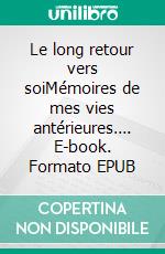 Le long retour vers soiMémoires de mes vies antérieures…. E-book. Formato EPUB ebook